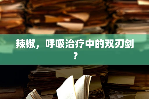 辣椒，呼吸治疗中的双刃剑？