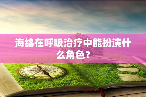 海绵在呼吸治疗中能扮演什么角色？