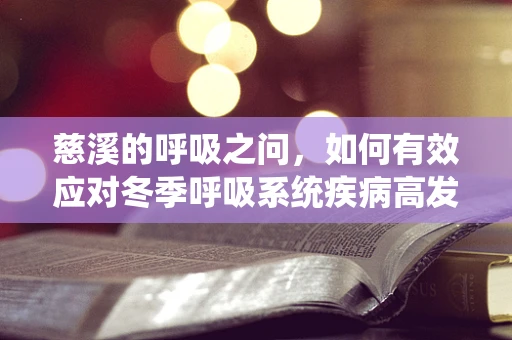 慈溪的呼吸之问，如何有效应对冬季呼吸系统疾病高发？