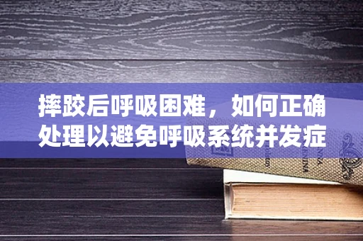 摔跤后呼吸困难，如何正确处理以避免呼吸系统并发症？