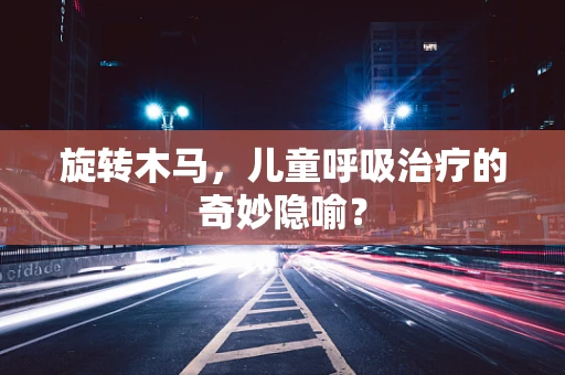 旋转木马，儿童呼吸治疗的奇妙隐喻？