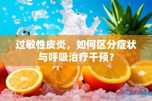 过敏性皮炎，如何区分症状与呼吸治疗干预？