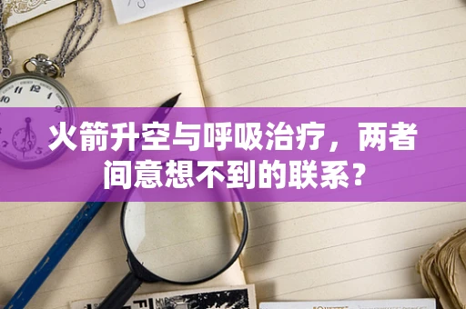 火箭升空与呼吸治疗，两者间意想不到的联系？