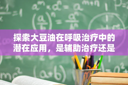 探索大豆油在呼吸治疗中的潜在应用，是辅助治疗还是无功之效？