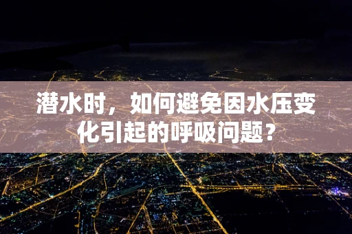 潜水时，如何避免因水压变化引起的呼吸问题？