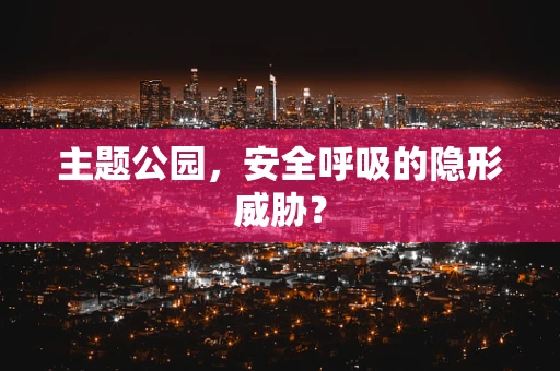 主题公园，安全呼吸的隐形威胁？