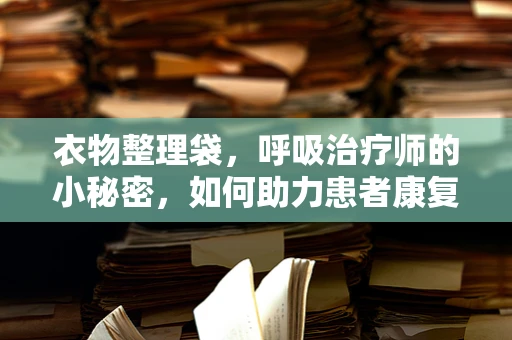 衣物整理袋，呼吸治疗师的小秘密，如何助力患者康复？