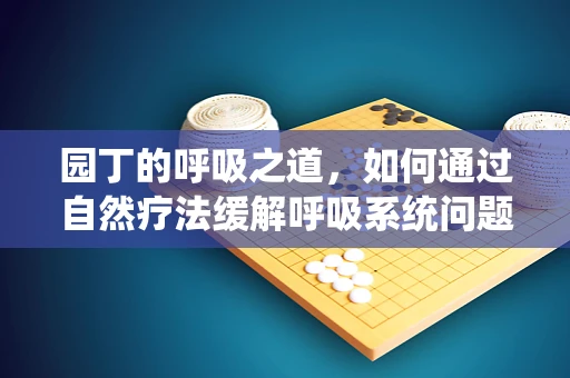 园丁的呼吸之道，如何通过自然疗法缓解呼吸系统问题？