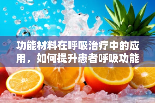 功能材料在呼吸治疗中的应用，如何提升患者呼吸功能？