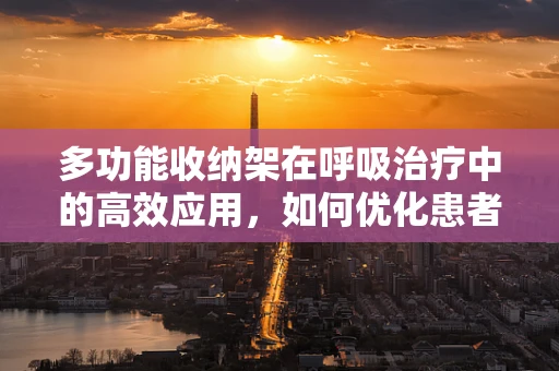 多功能收纳架在呼吸治疗中的高效应用，如何优化患者治疗物品的存放？