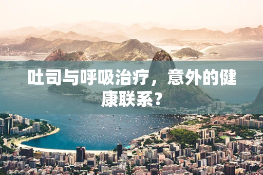 吐司与呼吸治疗，意外的健康联系？