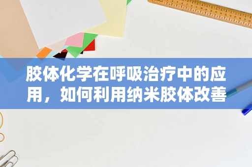 胶体化学在呼吸治疗中的应用，如何利用纳米胶体改善肺部药物递送？