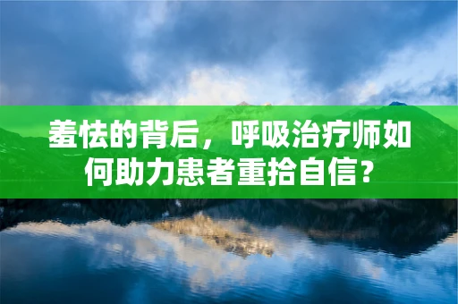 羞怯的背后，呼吸治疗师如何助力患者重拾自信？