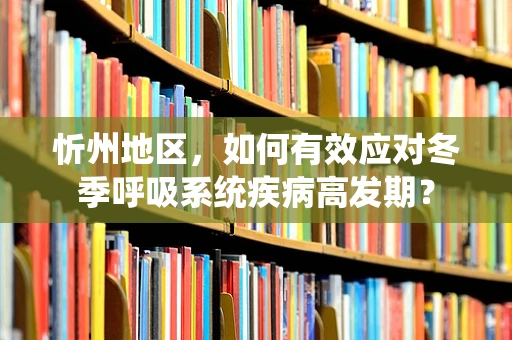 忻州地区，如何有效应对冬季呼吸系统疾病高发期？