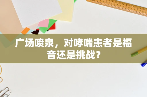 广场喷泉，对哮喘患者是福音还是挑战？