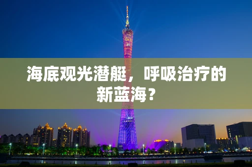 海底观光潜艇，呼吸治疗的新蓝海？