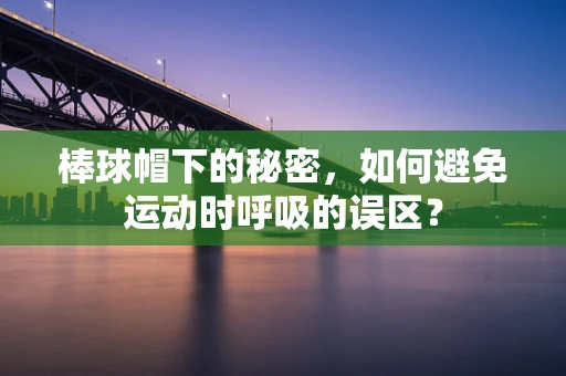 棒球帽下的秘密，如何避免运动时呼吸的误区？