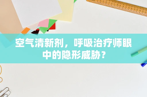 空气清新剂，呼吸治疗师眼中的隐形威胁？