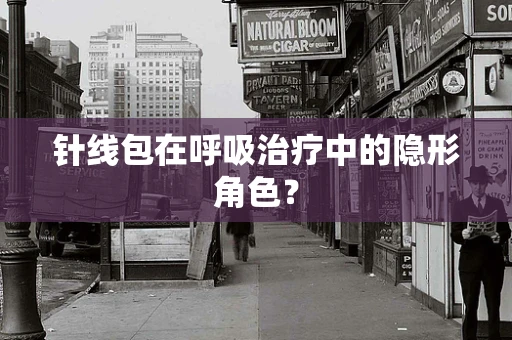 针线包在呼吸治疗中的隐形角色？