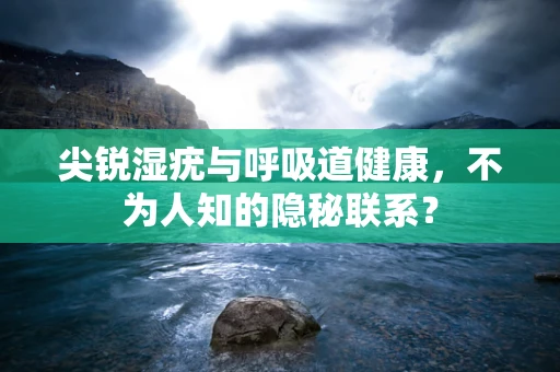 尖锐湿疣与呼吸道健康，不为人知的隐秘联系？