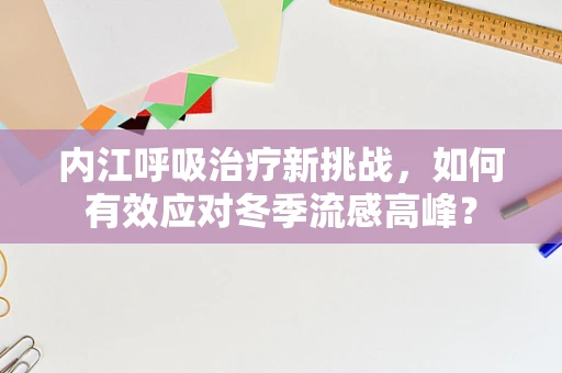 内江呼吸治疗新挑战，如何有效应对冬季流感高峰？