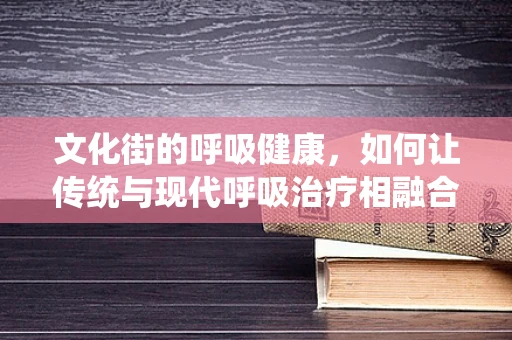 文化街的呼吸健康，如何让传统与现代呼吸治疗相融合？