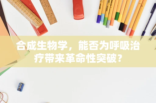 合成生物学，能否为呼吸治疗带来革命性突破？