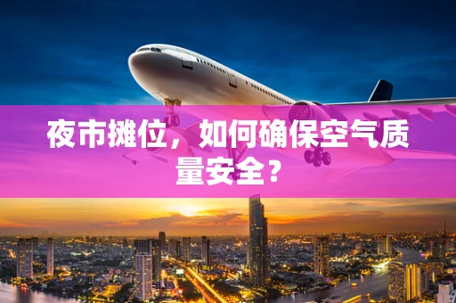 夜市摊位，如何确保空气质量安全？