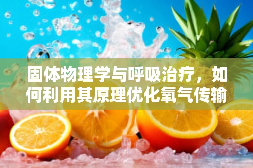 固体物理学与呼吸治疗，如何利用其原理优化氧气传输？