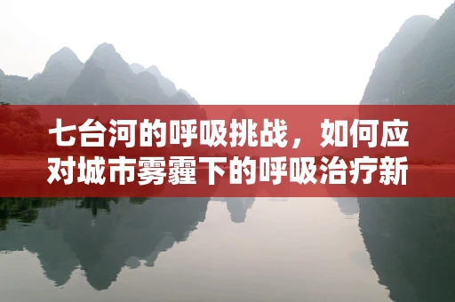 七台河的呼吸挑战，如何应对城市雾霾下的呼吸治疗新策略？