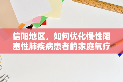 信阳地区，如何优化慢性阻塞性肺疾病患者的家庭氧疗管理？