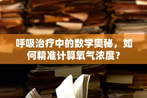 呼吸治疗中的数学奥秘，如何精准计算氧气浓度？