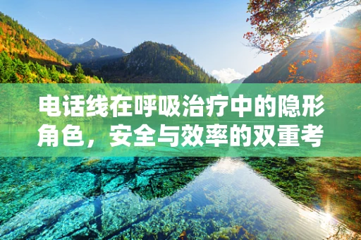 电话线在呼吸治疗中的隐形角色，安全与效率的双重考量