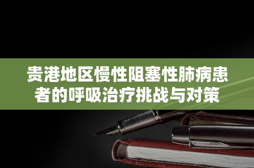 贵港地区慢性阻塞性肺病患者的呼吸治疗挑战与对策