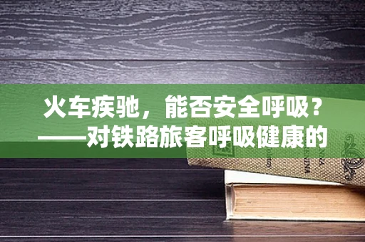 火车疾驰，能否安全呼吸？——对铁路旅客呼吸健康的小贴士