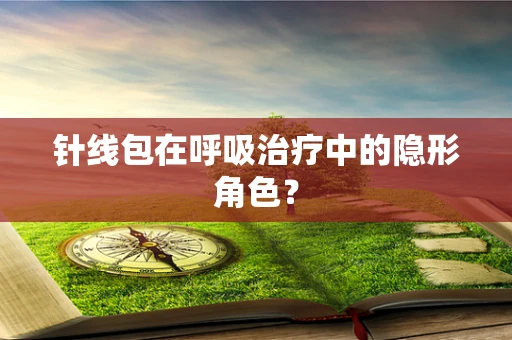 针线包在呼吸治疗中的隐形角色？