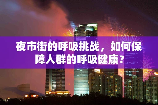 夜市街的呼吸挑战，如何保障人群的呼吸健康？