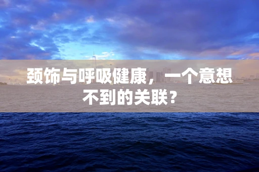 颈饰与呼吸健康，一个意想不到的关联？