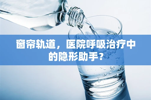 窗帘轨道，医院呼吸治疗中的隐形助手？