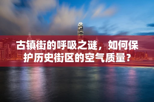 古镇街的呼吸之谜，如何保护历史街区的空气质量？