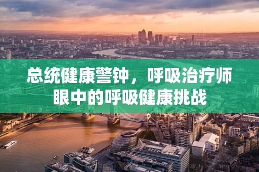 总统健康警钟，呼吸治疗师眼中的呼吸健康挑战