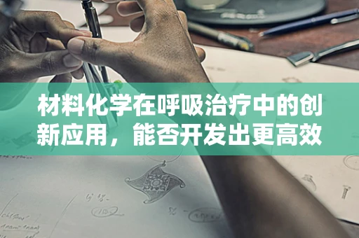 材料化学在呼吸治疗中的创新应用，能否开发出更高效的氧气输送材料？