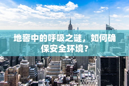 地窖中的呼吸之谜，如何确保安全环境？