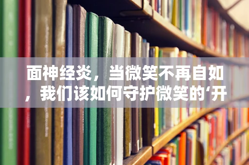 面神经炎，当微笑不再自如，我们该如何守护微笑的‘开关’？