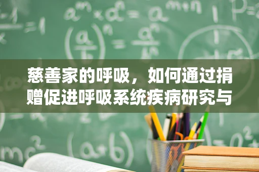 慈善家的呼吸，如何通过捐赠促进呼吸系统疾病研究与治疗？