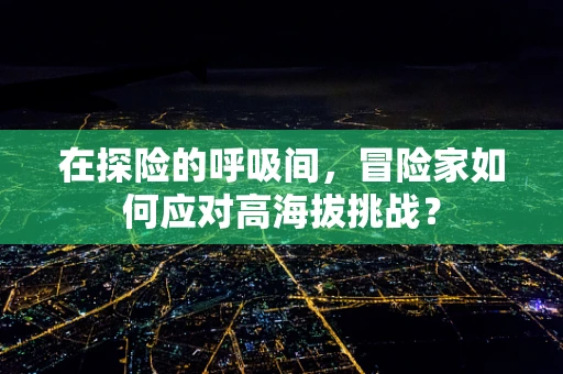 在探险的呼吸间，冒险家如何应对高海拔挑战？