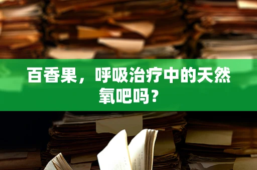 百香果，呼吸治疗中的天然氧吧吗？