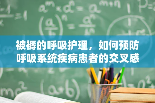 被褥的呼吸护理，如何预防呼吸系统疾病患者的交叉感染？