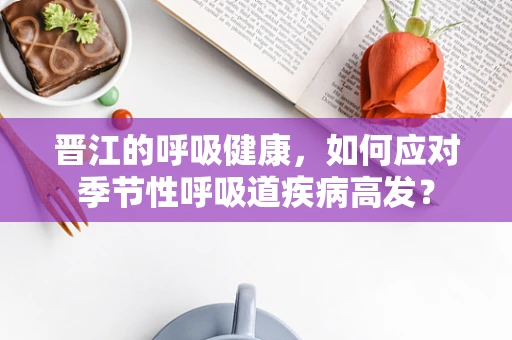 晋江的呼吸健康，如何应对季节性呼吸道疾病高发？