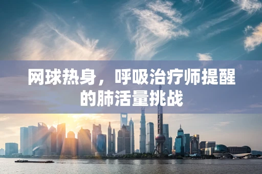 网球热身，呼吸治疗师提醒的肺活量挑战